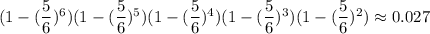 (1-(\dfrac{5}{6})^6)(1-(\dfrac{5}{6})^5)(1-(\dfrac{5}{6})^4)(1-(\dfrac{5}{6})^3)(1-(\dfrac{5}{6})^2)\approx 0.027