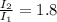 \frac{I_2}{I_1}=1.8