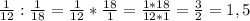 \frac{1}{12}:\frac{1}{18}= \frac{1}{12}*\frac{18}{1}=\frac{1*18}{12*1}=\frac{3}{2}=1,5