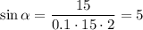 \sin \alpha = \dfrac{15}{0.1 \cdot 15 \cdot 2} = 5