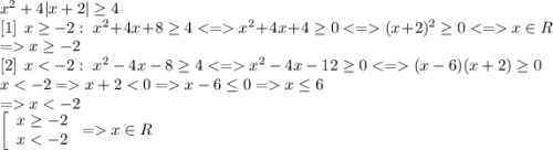 x^2+4|x+2|\geq 4\\ \left[1\right]\;x\geq -2:\;x^2+4x+8\geq 4x^2+4x+4\geq 0(x+2)^2\geq 0x\in R\\ =x\geq -2\\ \left[2\right]\; xx+2x-6\leq 0=x\leq 6\\ =x< -2\\ \left[\begin{array}{c}x\geq -2\\xx\in R