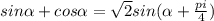 sin\alpha +cos\alpha = \sqrt{2}sin(\alpha +\frac{pi}{4} )