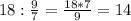 18:\frac{9}{7} =\frac{18*7}{9} =14