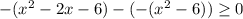 -(x^{2} - 2x - 6) - (-(x^{2} - 6)) \geq 0