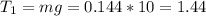 T_1=mg=0.144*10=1.44