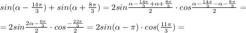 sin(\alpha -\frac{14\pi }{3} )+sin(\alpha+\frac{8\pi }{3}) =2sin\frac{\alpha -\frac{14\pi}{3}+\alpha +\frac{8\pi }{3} }{2} \cdot cos \frac{\alpha -\frac{14\pi}{3}-\alpha -\frac{8\pi }{3} }{2} =\\\\=2sin\frac{2\alpha -\frac{6\pi}{3}}{2} \cdot cos \frac{ -\frac{22\pi}{3} }{2}=2sin(\alpha -\pi )\cdot cos(\frac{11\pi}{3})=