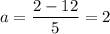 a = \dfrac{2 - 12}{5} = 2