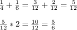 \frac{1}{4} +\frac{1}{6} =\frac{3}{12} +\frac{2}{12} =\frac{5}{12} \\\\\frac{5}{12} *2=\frac{10}{12} =\frac{5}{6}