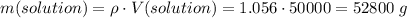 m(solution) = \rho \cdot V(solution) = 1.056 \cdot 50000 = 52800\;g