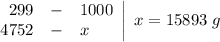 \left.\begin{array}{rcl}299 & - & 1000 \\4752 & - & x\end{array}\right|\;x = 15893\;g