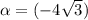 \alpha = \arctg (-4 \sqrt{3})