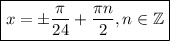 \boxed { x = \pm \dfrac{ \pi }{24} + \dfrac{\pi n}{2}, n \in \mathbb Z }