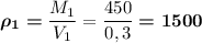 \boldsymbol{\rho_1=}\dfrac{M_1}{V_1}=\dfrac{450}{0,3}\boldsymbol{=1500}