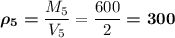 \boldsymbol{\rho_5=}\dfrac{M_5}{V_5}=\dfrac{600}2\boldsymbol{=300}