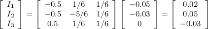 \left[\begin{array}{c}I_1&I_2&I_3\end{array}\right] =\left[\begin{array}{ccc}-0.5&1/6&1/6\\-0.5&-5/6&1/6\\0.5&1/6&1/6\end{array}\right] \left[\begin{array}{c}-0.05&-0.03&0\end{array}\right] =\left[\begin{array}{c}0.02&0.05&-0.03\end{array}\right]