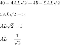 40-4AL\sqrt{2}=45-9AL\sqrt{2}\\ \\ 5AL\sqrt{2}=5\\ \\ AL\sqrt{2}=1\\ \\ AL=\dfrac{1}{\sqrt{2}}