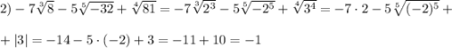 2) -7\sqrt[3]{8} -5\sqrt[5]{-32}+\sqrt[4]{81} = -7\sqrt[3]{2^3} -5\sqrt[5]{-2^5}+\sqrt[4]{3^4}=-7\cdot 2-5\sqrt[5]{(-2)^5} +\\ \\+|3|=-14-5\cdot(-2)+3=-11+10=-1