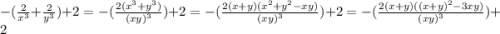 - ( \frac{2}{ {x}^{3} } + \frac{2}{ {y}^{3} } ) + 2 = - ( \frac{2( {x}^{3} + {y}^{3}) }{{(xy)}^{3} } ) + 2 = - ( \frac{2(x + y)( {x}^{2} + {y}^{2} - xy)}{{(xy)}^{3} } ) + 2 = - ( \frac{2(x + y)( {(x + y)}^{2} - 3xy)}{{(xy)}^{3} } ) + 2