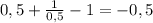 0,5+\frac{1}{0,5} -1=-0,5