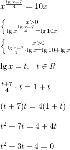 x^{\frac{\lg{x}+7}{4} }=10x \\\\ \left \{ {{x0} \atop {\lg{x^{\frac{\lg{x}+7}{4}}}=\lg10x}} \right. \\ \\ \left \{ {{x0} \atop {{\frac{\lg{x}+7}{4}}\cdot \lg{x}=\lg10+\lg{x}}} \right. \\\\ \lg{x}=t,~~t \in R \\ \\ {\frac{t+7}{4}}\cdot t=1+t \\ \\ (t+7)t=4(1+t) \\ \\ t^2+7t=4+4t \\ \\ t^2+3t-4=0