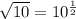 \sqrt{10} =10^{\frac{1}{2} }