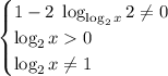 \displaystyle \begin{equation*} \begin{cases} 1 - 2 \; \log _{ \log_2 x} 2 \ne 0\\\log_2 x 0 \\\log_2x \ne 1\end{cases} \end{equation*}