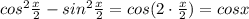 cos^2\frac{x}{2} -sin^2\frac{x}{2}=cos(2\cdot \frac{x}{2})=cosx