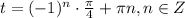 t=(-1)^{n}\cdot \frac{\pi }{4} +\pi n, n \in Z