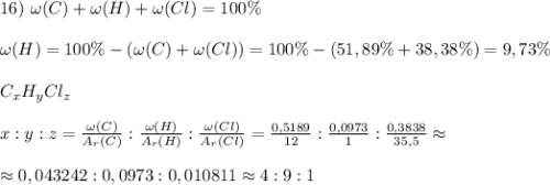 16) ~\omega(C)+\omega(H)+\omega(Cl)=100\%\\ \\ \omega(H)=100\%-(\omega(C)+\omega(Cl))=100\%-(51,89\%+38,38\%)=9,73\% \\ \\ C_xH_yCl_z\\\\x:y:z=\frac{\omega(C)}{A_r(C)}:\frac{\omega(H)}{A_r(H)}:\frac{\omega(Cl)}{A_r(Cl)}=\frac{0,5189}{12}:\frac{0,0973}{1}:\frac{0,3838}{35,5}\approx \\\\ \approx 0,043242:0,0973:0,010811 \approx 4:9:1