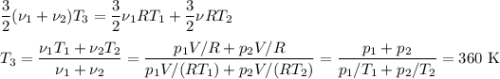 \displaystyle\frac{3}{2}(\nu_1+\nu_2)T_3 = \frac{3}{2}\nu_1 R T_1 + \frac{3}{2}\nu R T_2\\\\T_3 = \frac{\nu_1T_1+\nu_2T_2}{\nu_1+\nu_2} = \frac{p_1V/R +p_2V/R}{p_1V/(RT_1)+ p_2V/(RT_2)} = \frac{p_1+p_2}{p_1/T_1+p_2/T_2} = 360\text{ K}