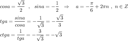 cosa=\dfrac{\sqrt3}{2}\ \ ,\ \ sina=-\dfrac{1}{2}\ \ \Rightarrow \ \ \ a=-\dfrac{\pi}{6}+2\pi n\ ,\ n\in Z\\\\tga=\dfrac{sina}{cosa}=-\dfrac{1}{\sqrt3}=-\dfrac{\sqrt3}{3} \\\\ctga=\dfrac{1}{tga}=-\dfrac{3}{\sqrt3}=-\sqrt3