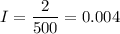 \displaystyle I=\frac{2}{500}=0.004