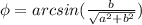 \phi = arcsin(\frac{b}{\sqrt{a^2+b^2}})