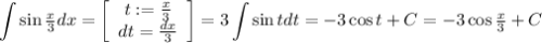 \displaystyle \int \sin \tfrac{x}{3} dx = \left[\begin{array}{cc} t:= \tfrac{x}{3}\\dt = \tfrac{dx}{3}\end{array}\right] = 3 \int \sin t dt = -3 \cos t + C = -3 \cos \tfrac{x}{3} + C