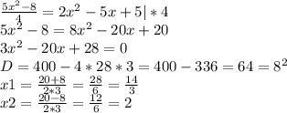 \frac{5x^{2}-8 }{4} =2x^{2} -5x+5 | *4\\5x^{2}-8 = 8x^{2} -20x+20\\3x^{2} -20x+28 = 0\\D = 400 - 4*28*3 = 400 - 336 = 64 = 8^{2} \\x1 = \frac{20+8}{2*3} =\frac{28}{6} =\frac{14}{3} \\x2 = \frac{20-8}{2*3} =\frac{12}{6} =2