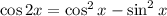 \cos 2x = \cos^2 x - \sin^2 x