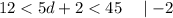 12 < 5d + 2 < 45 \quad \mid - 2