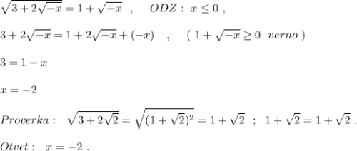 \sqrt{3+2\sqrt{-x}}=1+\sqrt{-x}\ \ ,\ \ \ \ ODZ:\ x\leq 0\ ,\\\\3+2\sqrt{-x}=1+2\sqrt{-x}+(-x)\ \ \ ,\ \ \ \ (\ 1+\sqrt{-x}\geq 0\ \ verno\ )\\\\3=1-x\\\\x=-2\\\\Proverka:\ \ \sqrt{3+2\sqrt2}=\sqrt{(1+\sqrt2)^2}=1+\sqrt2\ \ ;\ \ 1+\sqrt2=1+\sqrt2\ .\\\\Otvet:\ \ x=-2\ .