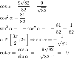 \cos\alpha=\dfrac{9\sqrt{82}}{82}=\dfrac{9}{\sqrt{82}}\\\cos^2\alpha=\dfrac{81}{82}\\\sin^2\alpha=1-\cos^2\alpha=1-\dfrac{81}{82}=\dfrac{1}{82}\\\alpha \in \left[\dfrac{3\pi}{2}; 2\pi\right] \Rightarrow \sin\alpha=-\dfrac{1}{\sqrt{82}}\\\cot\alpha=\dfrac{\cos\alpha}{\sin\alpha}=-\dfrac{9\sqrt{82}}{\sqrt{82}\cdot1}=-9