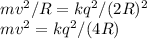 mv^2 /R = k q^2/(2R)^2\\mv^2 = kq^2/(4R)