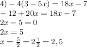 4) -4(3-5x)=18x-7\\-12+20x=18x-7\\2x-5=0\\2x=5\\x=\frac{5}{2} =2\frac{1}{2} =2,5