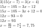 3) 15(x-7)=3(x-4)\\15x-105=3x-12\\15x-105-3x+12=0\\12x-93=0\\12x=93\\x=\frac{93}{12} =7\frac{7}{4} =7,75