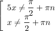 \left[\begin{array}{l} 5x\neq\dfrac{\pi}{2}+\pi n \\ x\neq\dfrac{\pi}{2}+\pi n\end{array}