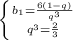 \left \{ {{b_{1}=\frac{6(1-q)}{q^3}} \atop{q^3=\frac{2}{3}}} \right.