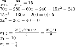 \frac{70}{x+4} +\frac{60}{x-4}=15\\70x-280+60x+240=15x^2-240\\15x^2-130x-200=0|:5\\3x^2-26x-40=0\\\\x_{1,2}=\frac{26^+_-\sqrt{676+480} }{6}=\frac{26^+_-34}{6}\\x_1=10\\x_2=-\frac{8}{6}