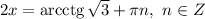 2x = \text{arcctg} \, \sqrt{3} + \pi n, \ n \in Z