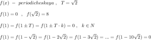 f(x)\ -\ periodicheskaya\ ,\ \ T=\sqrt2\\\\f(1)=0\ \ ,\ \ f(\sqrt2)=8\\\\f(1)=f(1\pm T)=f(1\pm T\cdot k)=0\ ,\ \ k\in N\\\\f(1)=f(1-\sqrt2)=f(1-2\sqrt2)=f(1-3\sqrt2)=...=f(1-10\sqrt2)=0