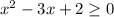 x^2-3x+2\geq 0