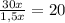 \frac{30x}{1,5x}=20