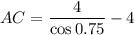 AC=\dfrac{4}{\cos0.75}-4